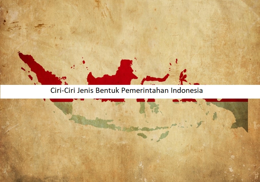 Ciri-Ciri Jenis Bentuk Pemerintahan Indonesia